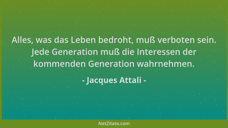 Jacques Attali - Alles, was das Leben bedroht, muß verboten sein. Jede Generation muß die Interessen der kommenden Generati...