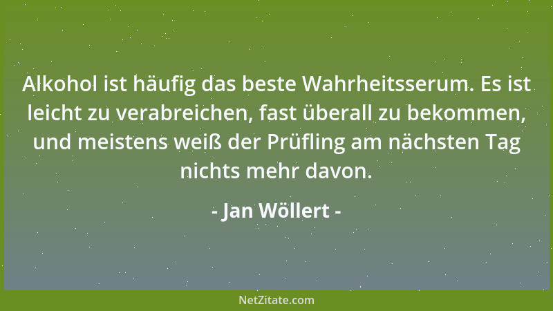 Jan Wöllert - Alkohol ist häufig das beste Wahrheitsserum. Es ist leicht zu verabreichen, fast überall zu bekommen, und mei...
