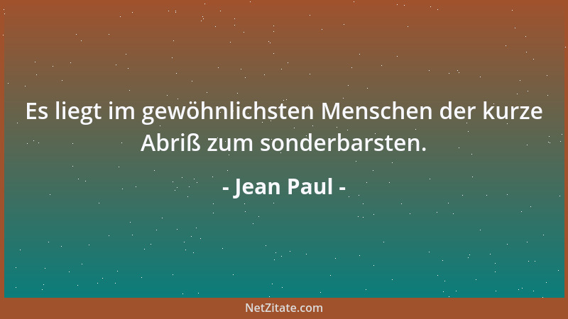 Jean Paul - Es liegt im gewöhnlichsten Menschen der kurze Abriß zum sonderbarsten....
