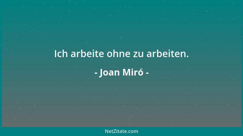 Joan Miró - Ich arbeite ohne zu arbeiten....