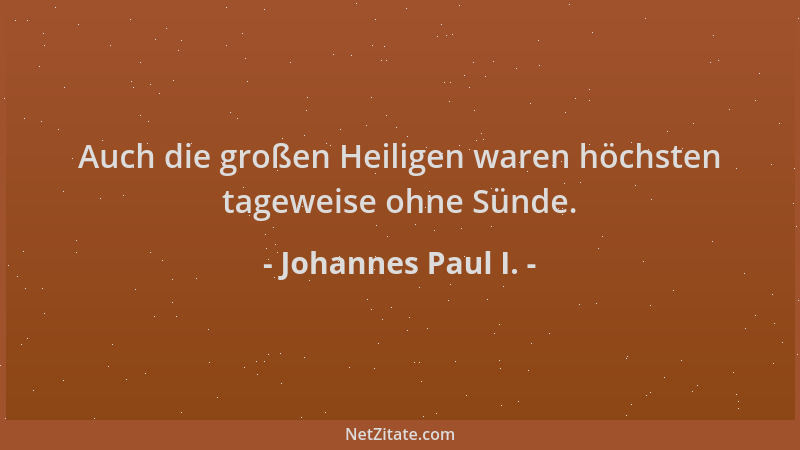 Johannes Paul I. - Auch die großen Heiligen waren höchsten tageweise ohne Sünde....