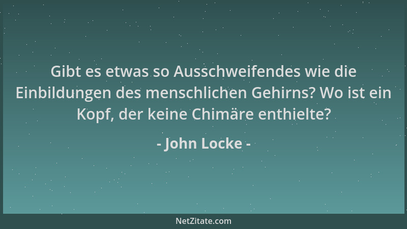 John Locke - Gibt es etwas so Ausschweifendes wie die Einbildungen des menschlichen Gehirns? Wo ist ein Kopf, der keine Chi...