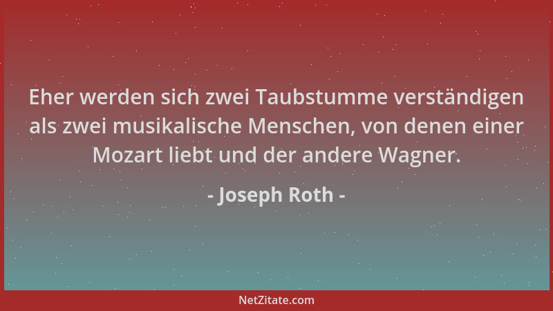 Joseph Roth - Eher werden sich zwei Taubstumme verständigen als zwei musikalische Menschen, von denen einer Mozart liebt un...