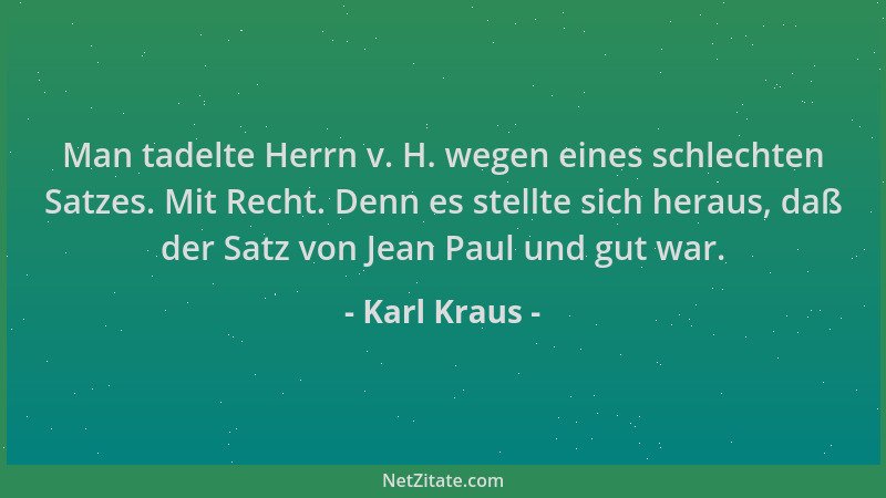 Karl Kraus - Man tadelte Herrn v. H. wegen eines schlechten Satzes. Mit Recht. Denn es stellte sich heraus, daß der Satz vo...