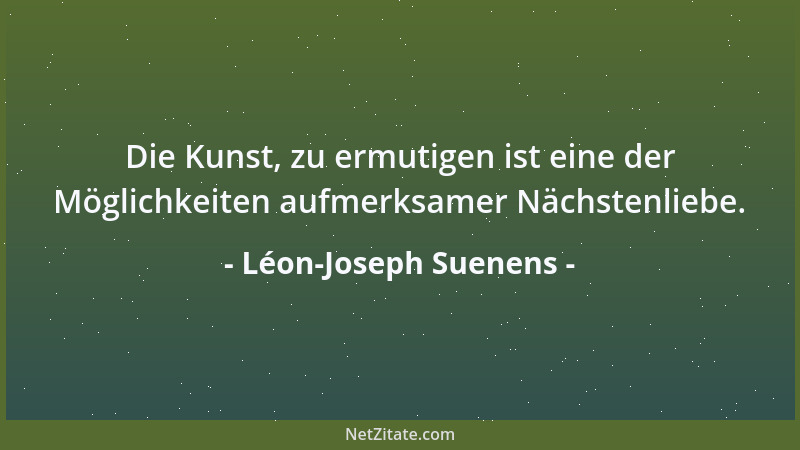 Léon-Joseph Suenens - Die Kunst, zu ermutigen ist eine der Möglichkeiten aufmerksamer Nächstenliebe....