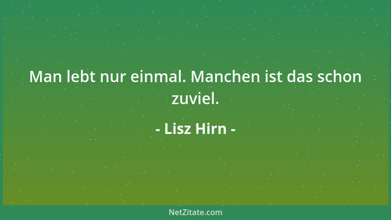 Lisz Hirn - Man lebt nur einmal. Manchen ist das schon zuviel....