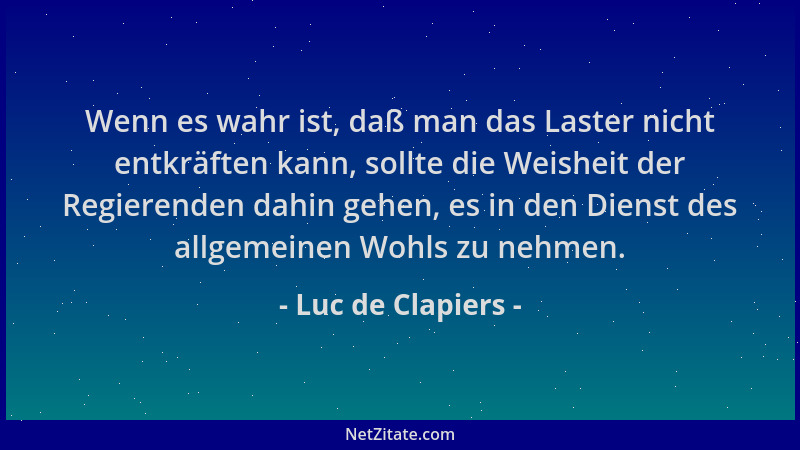 Luc de Clapiers - Wenn es wahr ist, daß man das Laster nicht entkräften kann, sollte die Weisheit der Regierenden dahin geh...