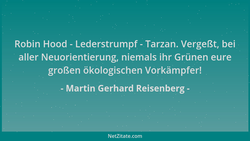 Martin Gerhard Reisenberg - Robin Hood - Lederstrumpf - Tarzan. Vergeßt, bei aller Neuorientierung, niemals ihr Grünen eure...