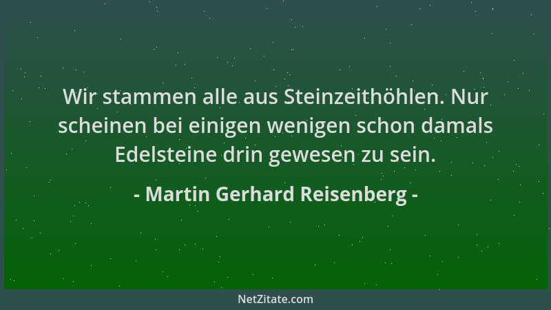 Martin Gerhard Reisenberg - Wir stammen alle aus Steinzeithöhlen. Nur scheinen bei einigen wenigen schon damals Edelsteine...