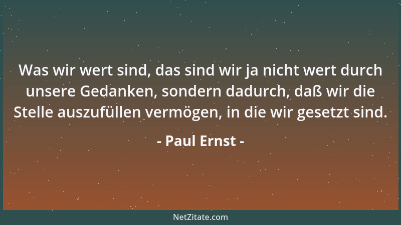 Paul Ernst - Was wir wert sind, das sind wir ja nicht wert durch unsere Gedanken, sondern dadurch, daß wir die Stelle auszu...