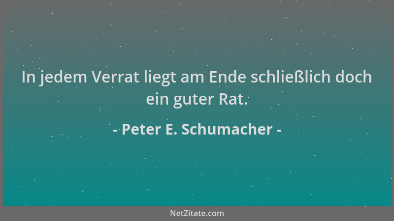 Peter E. Schumacher - In jedem Verrat liegt am Ende schließlich doch ein guter Rat....