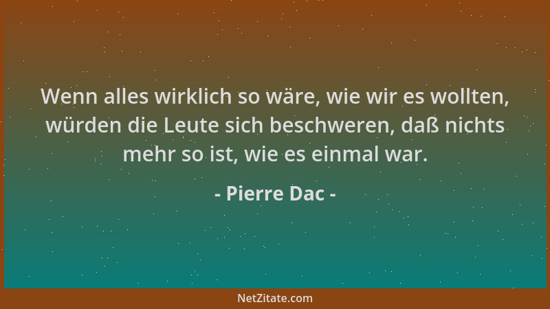 Pierre Dac - Wenn alles wirklich so wäre, wie wir es wollten, würden die Leute sich beschweren, daß nichts mehr so ist, wie...