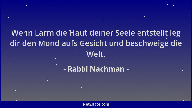 Rabbi Nachman - Wenn Lärm die Haut deiner Seele entstellt leg dir den Mond aufs Gesicht und beschweige die Welt....