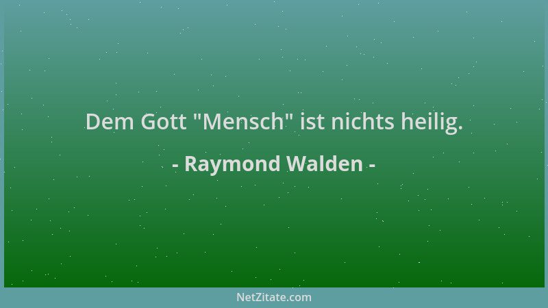 Raymond Walden - Dem Gott  "Mensch " ist nichts heilig....