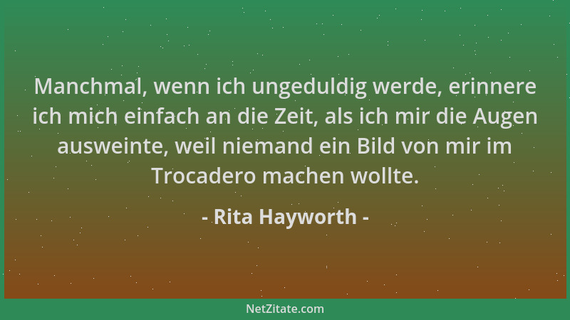 Rita Hayworth - Manchmal, wenn ich ungeduldig werde, erinnere ich mich einfach an die Zeit, als ich mir die Augen ausweinte...
