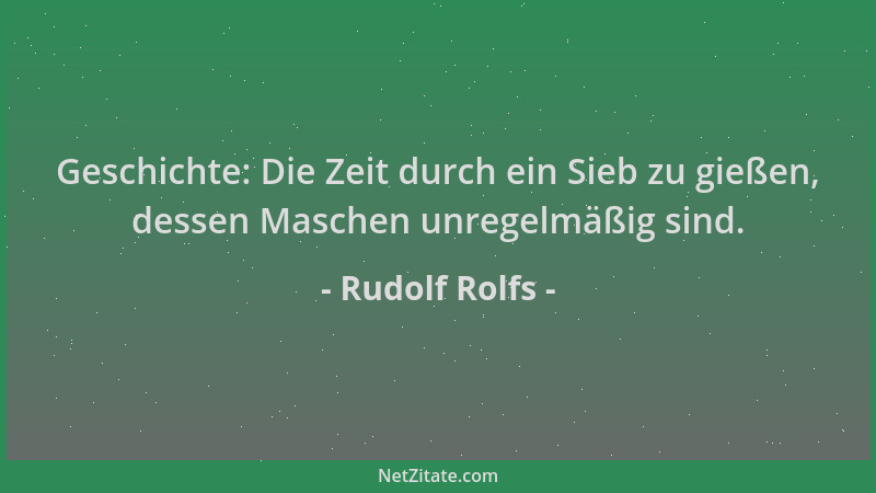 Rudolf Rolfs - Geschichte: Die Zeit durch ein Sieb zu gießen, dessen Maschen unregelmäßig sind....