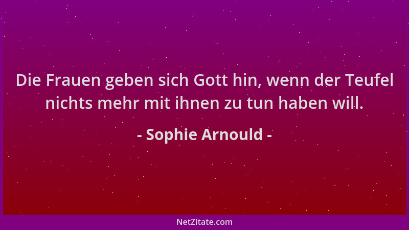Sophie Arnould - Die Frauen geben sich Gott hin, wenn der Teufel nichts mehr mit ihnen zu tun haben will....