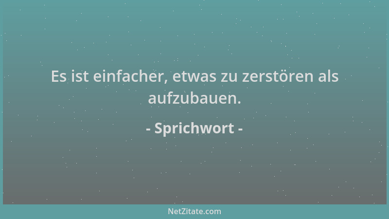 Sprichwort - Es ist einfacher, etwas zu zerstören als aufzubauen....