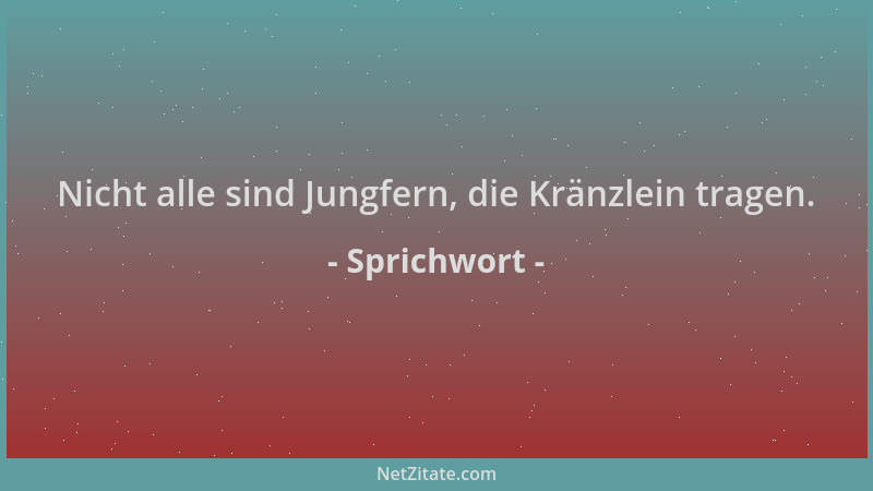 Sprichwort - Nicht alle sind Jungfern, die Kränzlein tragen....