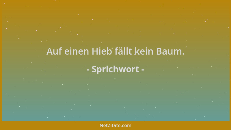 Sprichwort - Auf einen Hieb fällt kein Baum....