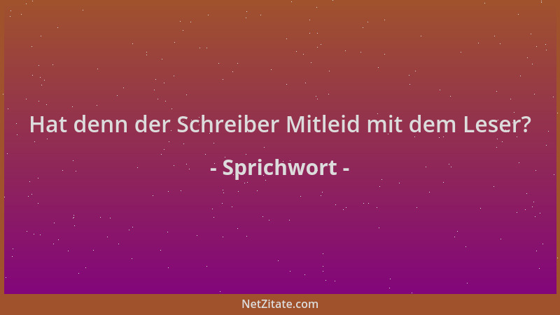 Sprichwort - Hat denn der Schreiber Mitleid mit dem Leser?...