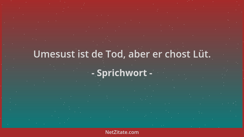 Sprichwort - Umesust ist de Tod, aber er chost Lüt....