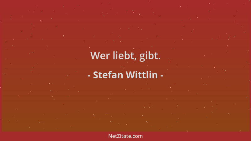 Stefan Wittlin - Wer liebt, gibt....