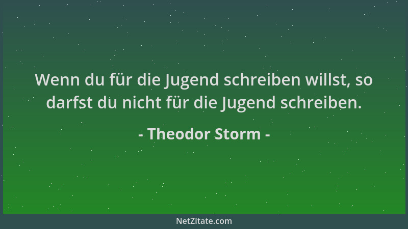 Theodor Storm - Wenn du für die Jugend schreiben willst, so darfst du nicht für die Jugend schreiben....