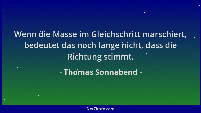 Thomas Sonnabend - Wenn die Masse im Gleichschritt marschiert, bedeutet das noch lange nicht, dass die Richtung stimmt....