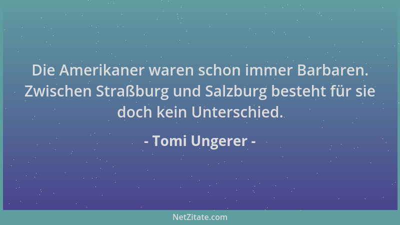 Tomi Ungerer - Die Amerikaner waren schon immer Barbaren. Zwischen Straßburg und Salzburg besteht für sie doch kein Untersc...
