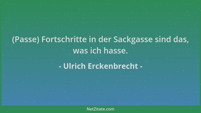 Ulrich Erckenbrecht - (Passe) Fortschritte in der Sackgasse sind das, was ich hasse....