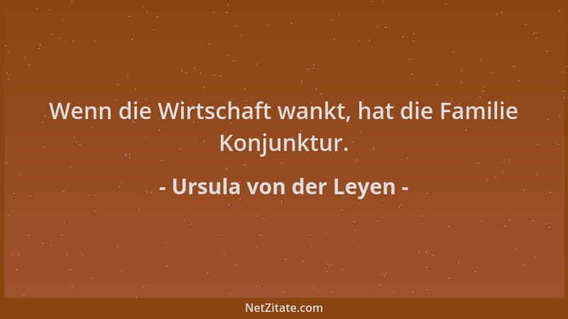 Ursula von der Leyen - Wenn die Wirtschaft wankt, hat die Familie Konjunktur....