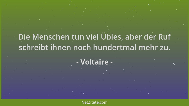 Voltaire - Die Menschen tun viel Übles, aber der Ruf schreibt ihnen noch hundertmal mehr zu....
