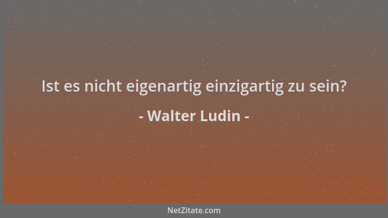 Walter Ludin - Ist es nicht eigenartig einzigartig zu sein?...