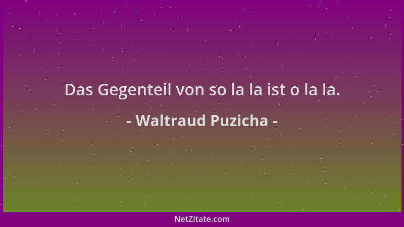 Waltraud Puzicha - Das Gegenteil von so la la ist o la la....