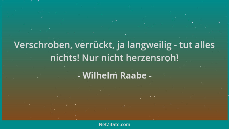 Wilhelm Raabe - Verschroben, verrückt, ja langweilig - tut alles nichts! Nur nicht herzensroh!...