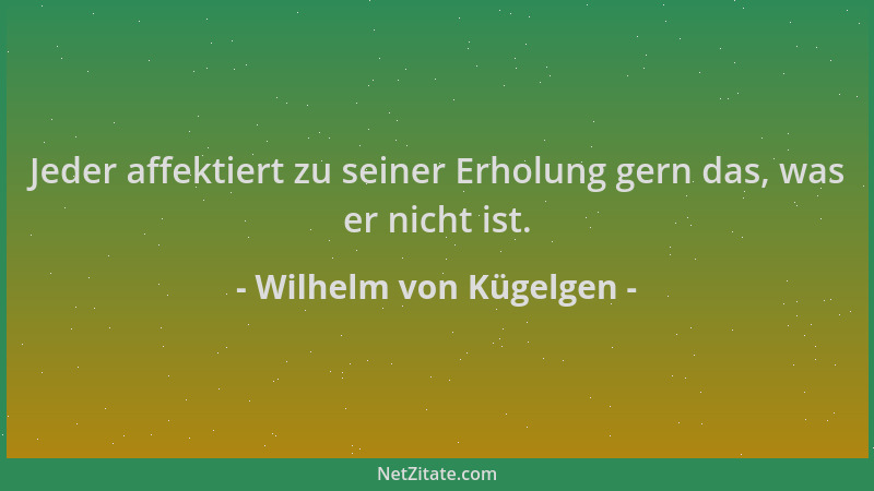 Wilhelm von Kügelgen - Jeder affektiert zu seiner Erholung gern das, was er nicht ist....