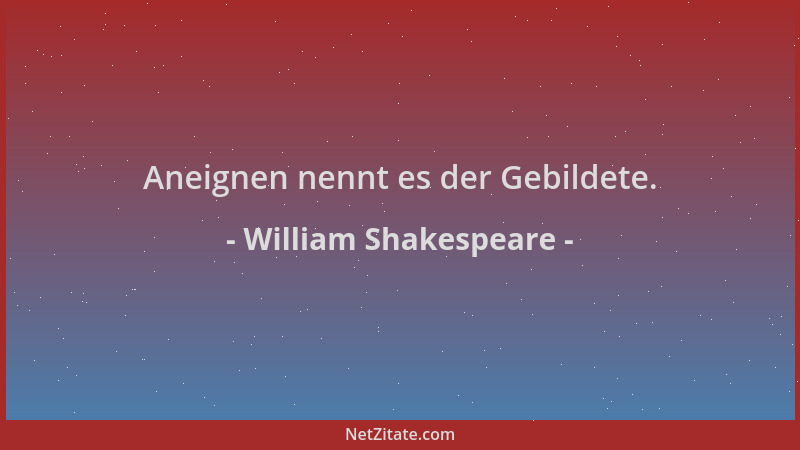 William Shakespeare - Aneignen nennt es der Gebildete....