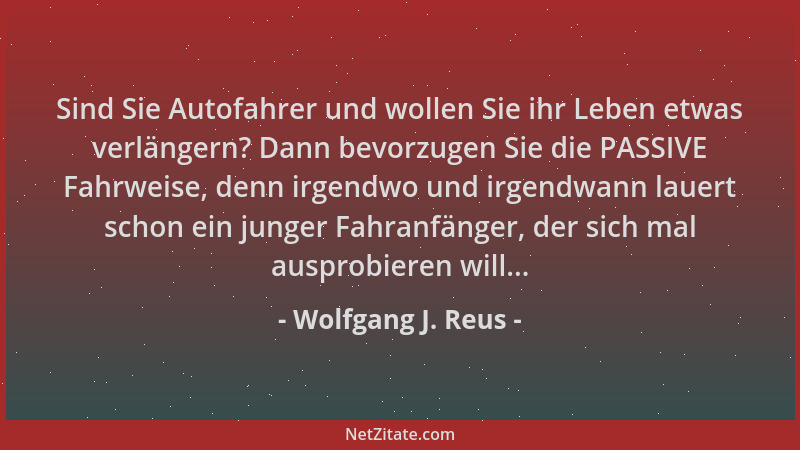 Wolfgang J. Reus - Sind Sie Autofahrer und wollen Sie ihr Leben etwas verlängern? Dann bevorzugen Sie die PASSIVE Fahrweise...