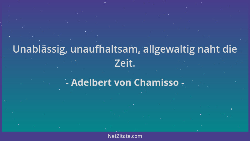Adelbert von Chamisso - Unablässig, unaufhaltsam, allgewaltig naht die Zeit....