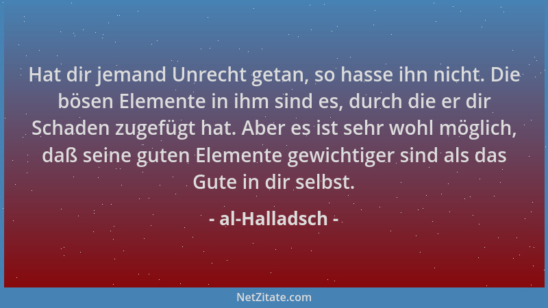 al-Halladsch - Hat dir jemand Unrecht getan, so hasse ihn nicht. Die bösen Elemente in ihm sind es, durch die er dir Schade...