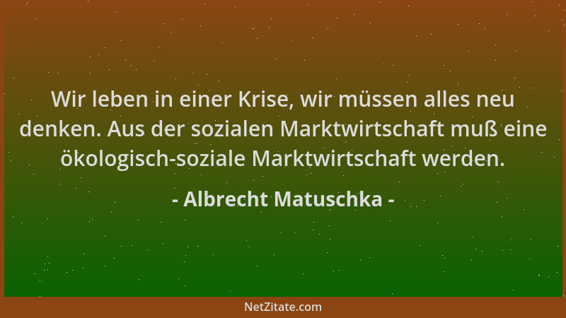 Albrecht Matuschka - Wir leben in einer Krise, wir müssen alles neu denken. Aus der sozialen Marktwirtschaft muß eine ökolo...