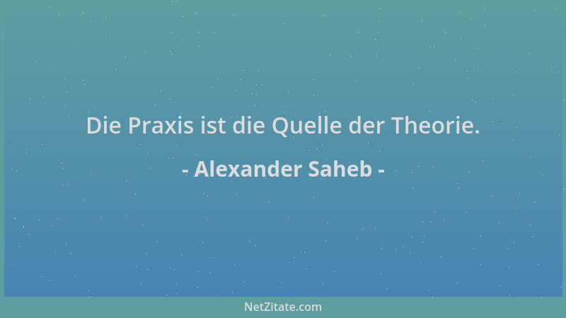 Alexander Saheb - Die Praxis ist die Quelle der Theorie....