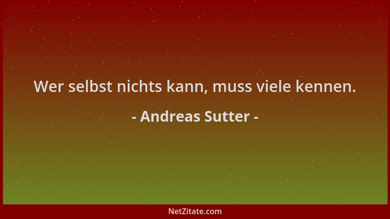 Andreas Sutter - Wer selbst nichts kann, muss viele kennen....