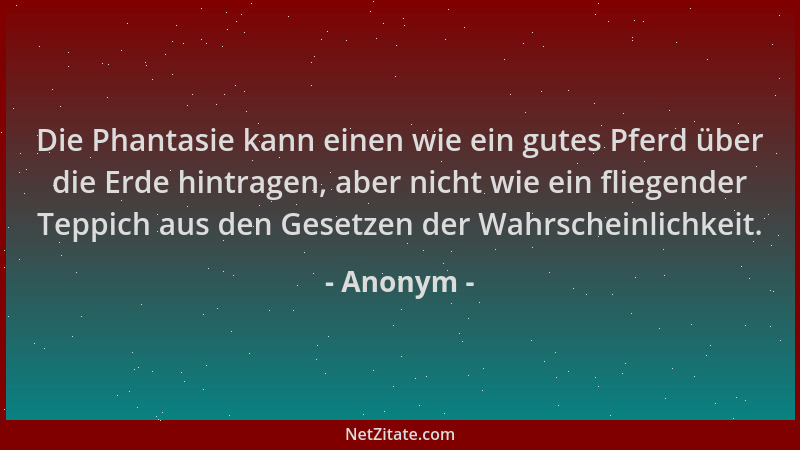 Anonym - Die Phantasie kann einen wie ein gutes Pferd über die Erde hintragen, aber nicht wie ein fliegender Teppich aus de...