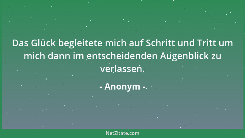Anonym - Das Glück begleitete mich auf Schritt und Tritt um mich dann im entscheidenden Augenblick zu verlassen....