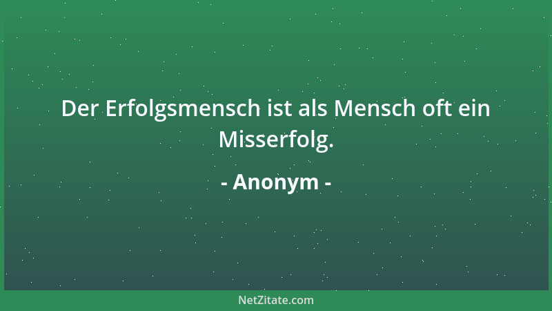 Anonym - Der Erfolgsmensch ist als Mensch oft ein Misserfolg....