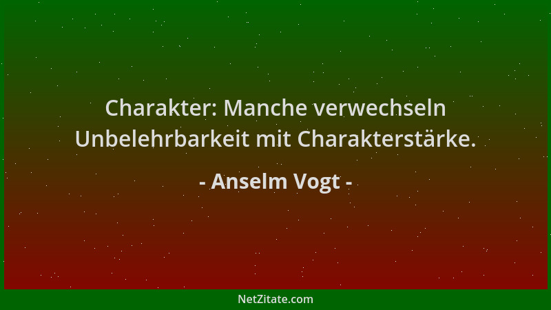 Anselm Vogt - Charakter: Manche verwechseln Unbelehrbarkeit mit Charakterstärke....