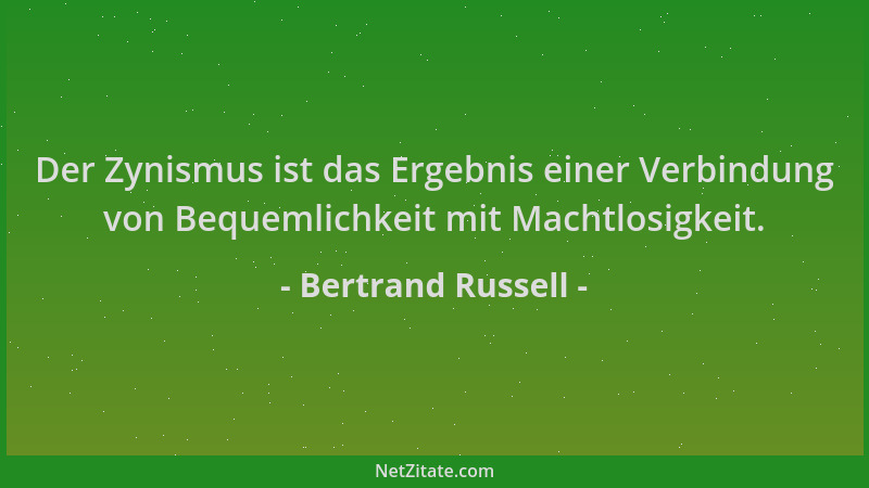 Bertrand Russell - Der Zynismus ist das Ergebnis einer Verbindung von Bequemlichkeit mit Machtlosigkeit....