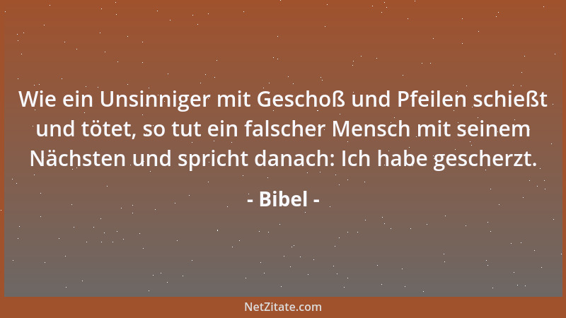 Bibel - Wie ein Unsinniger mit Geschoß und Pfeilen schießt und tötet, so tut ein falscher Mensch mit seinem Nächsten und sp...